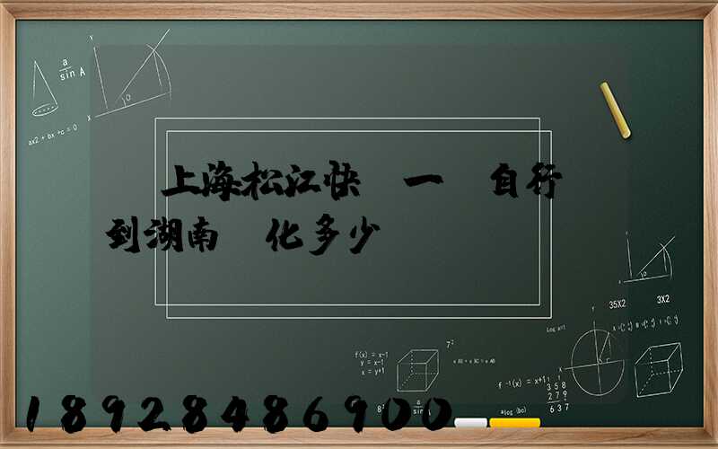 從上海松江快遞一輛自行車到湖南懷化多少錢。